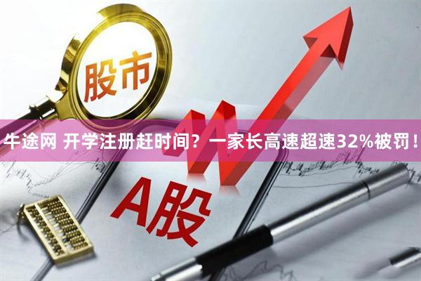 牛途网 开学注册赶时间？一家长高速超速32%被罚！