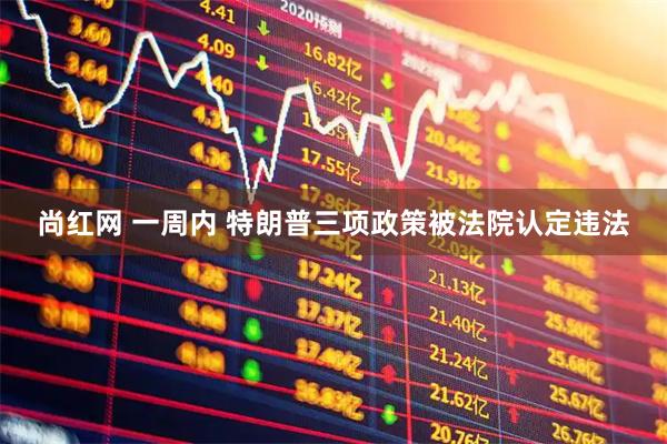 尚红网 一周内 特朗普三项政策被法院认定违法