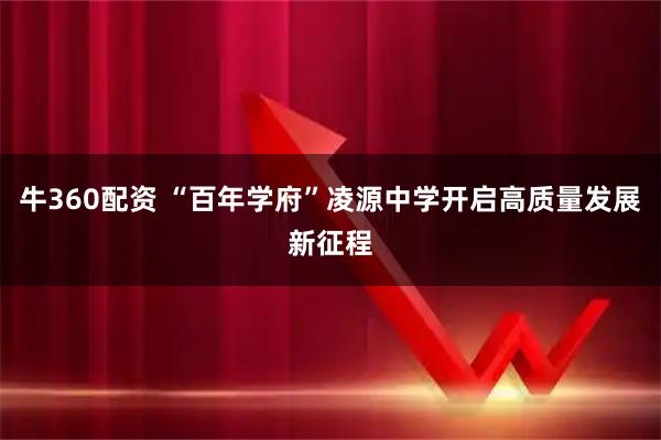 牛360配资 “百年学府”凌源中学开启高质量发展新征程