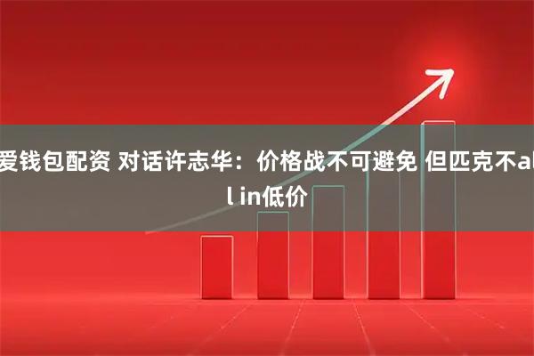 爱钱包配资 对话许志华：价格战不可避免 但匹克不all in低价