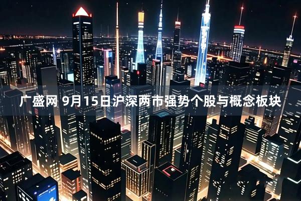 广盛网 9月15日沪深两市强势个股与概念板块