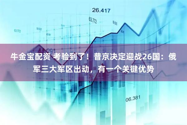 牛金宝配资 考验到了！普京决定迎战26国：俄军三大军区出动，有一个关键优势