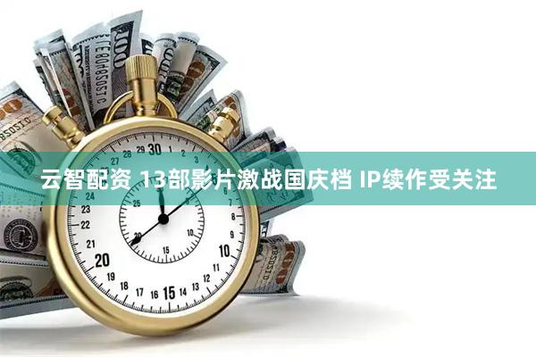 云智配资 13部影片激战国庆档 IP续作受关注