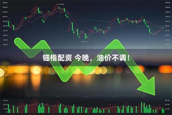 钿楷配资 今晚，油价不调！