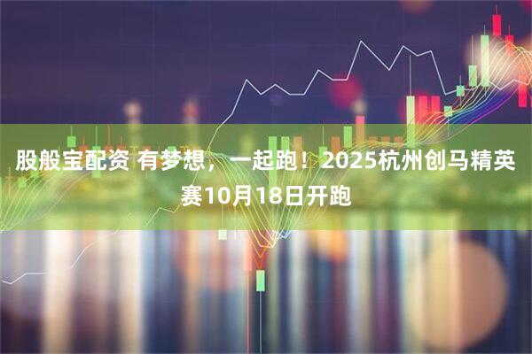 股般宝配资 有梦想，一起跑！2025杭州创马精英赛10月18日开跑