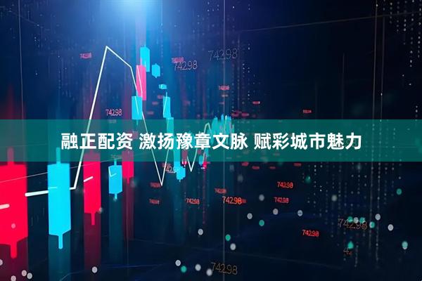 融正配资 激扬豫章文脉 赋彩城市魅力