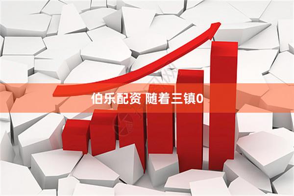 伯乐配资 随着三镇0